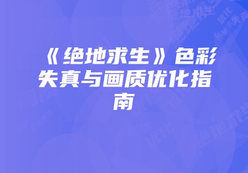 《绝地求生》色彩失真与画质优化指南