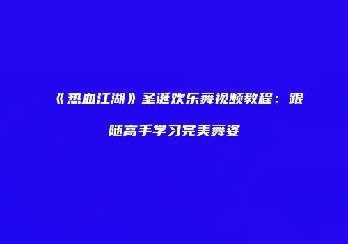 《热血江湖》圣诞欢乐舞视频教程：跟随高手学习完美舞姿