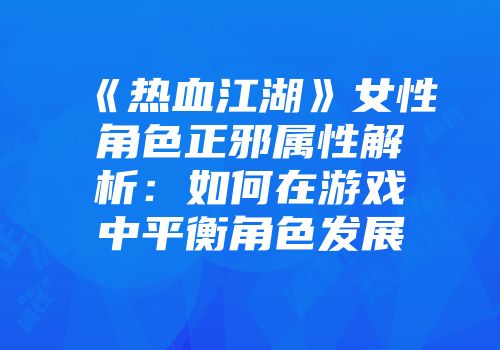 《热血江湖》女性角色正邪属性解析：如何在游戏中平衡角色发展