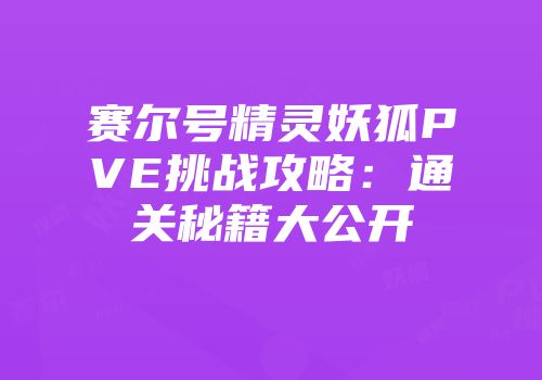 赛尔号精灵妖狐PVE挑战攻略：通关秘籍大公开