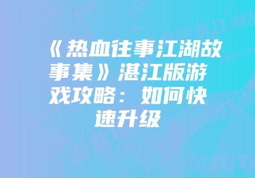 《热血往事江湖故事集》湛江版游戏攻略：如何快速升级