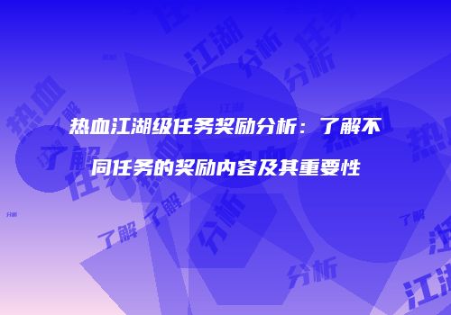 热血江湖级任务奖励分析：了解不同任务的奖励内容及其重要性
