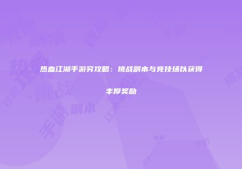 热血江湖手游穷攻略：挑战副本与竞技场以获得丰厚奖励