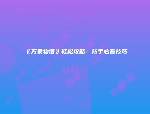 《万象物语》轻松攻略：新手必看技巧