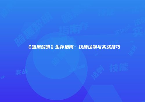《暗黑黎明》生存指南：技能法则与实战技巧