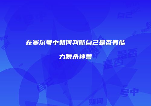 在赛尔号中如何判断自己是否有能力瞬杀神兽