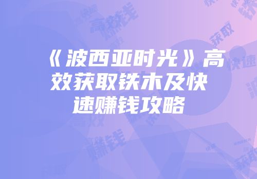 《波西亚时光》高效获取铁木及快速赚钱攻略