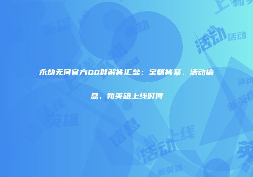 永劫无间官方QQ群解答汇总：宝箱答案、活动信息、新英雄上线时间