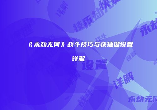 《永劫无间》战斗技巧与快捷键设置详解