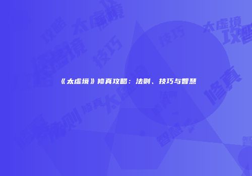 《太虚境》修真攻略：法则、技巧与智慧