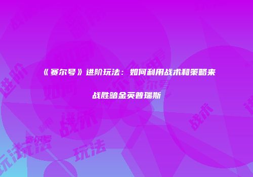 《赛尔号》进阶玩法：如何利用战术和策略来战胜暗金英普瑞斯