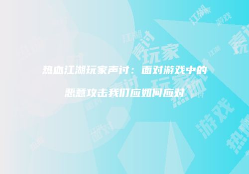 热血江湖玩家声讨：面对游戏中的恶意攻击我们应如何应对