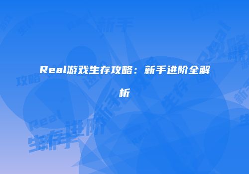 Real游戏生存攻略：新手进阶全解析