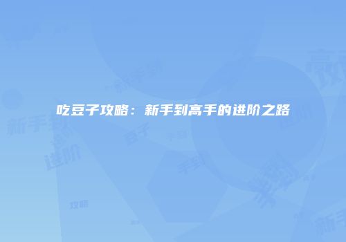吃豆子攻略：新手到高手的进阶之路
