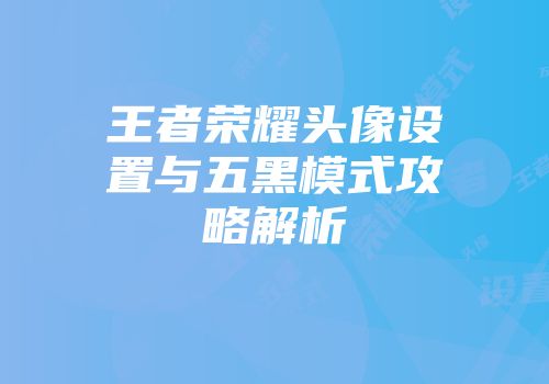 王者荣耀头像设置与五黑模式攻略解析