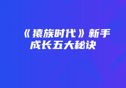 《猿族时代》新手成长五大秘诀