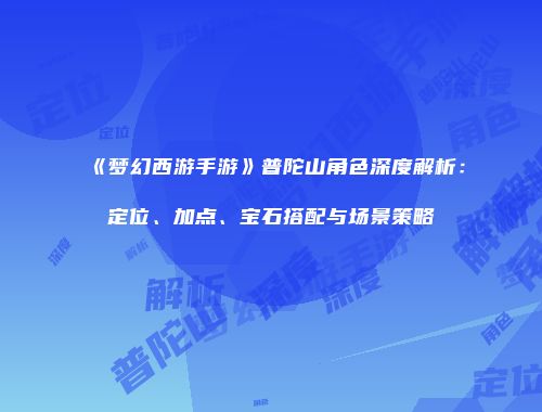 《梦幻西游手游》普陀山角色深度解析：定位、加点、宝石搭配与场景策略