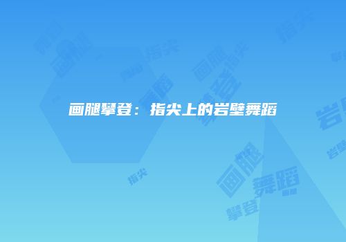 画腿攀登：指尖上的岩壁舞蹈