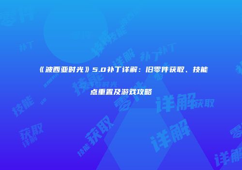 《波西亚时光》5.0补丁详解：旧零件获取、技能点重置及游戏攻略