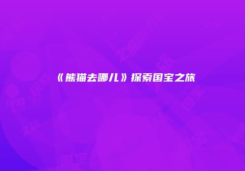 《熊猫去哪儿》探索国宝之旅
