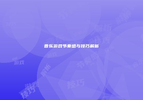 音乐游戏节奏感与技巧解析