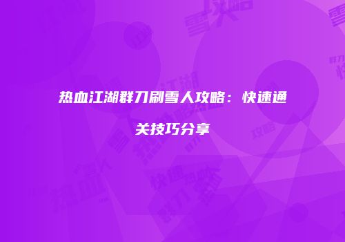 热血江湖群刀刷雪人攻略：快速通关技巧分享