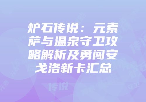 炉石传说：元素萨与温泉守卫攻略解析及勇闯安戈洛新卡汇总
