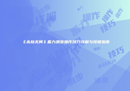 《永劫无间》蓄力滑步操作技巧详解与按键指南