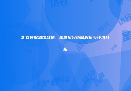 炉石传说酒馆战棋：圣盾切分策略解析与环境分析