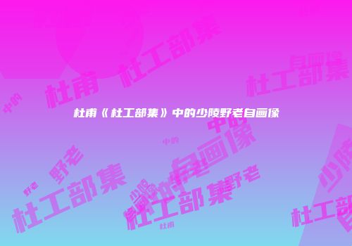 杜甫《杜工部集》中的少陵野老自画像