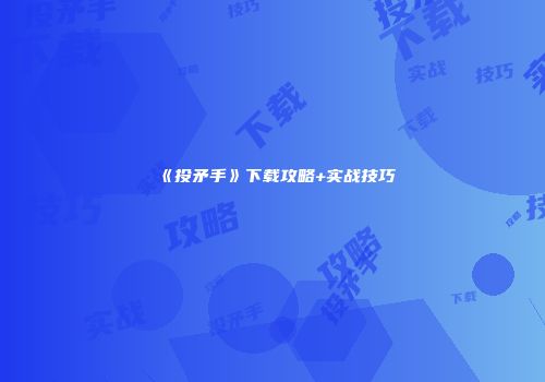 《投矛手》下载攻略+实战技巧