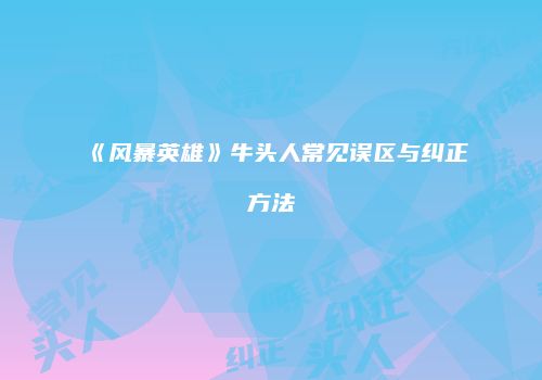 《风暴英雄》牛头人常见误区与纠正方法