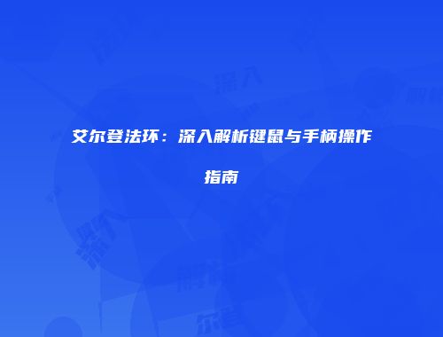 艾尔登法环：深入解析键鼠与手柄操作指南