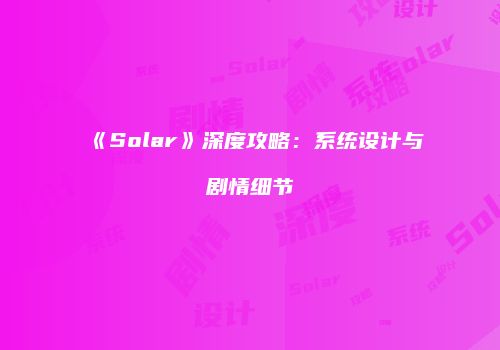 《Solar》深度攻略：系统设计与剧情细节