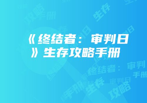 《终结者：审判日》生存攻略手册