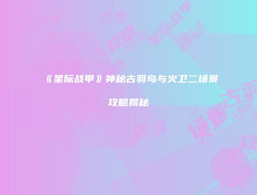 《星际战甲》神秘古羽鸟与火卫二场景攻略揭秘