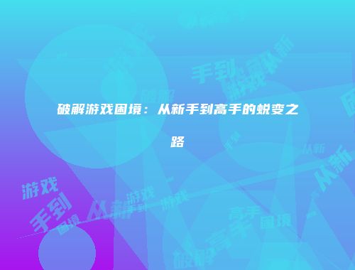 破解游戏困境：从新手到高手的蜕变之路