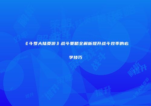 《斗罗大陆页游》战斗策略全解析提升战斗效率的必学技巧