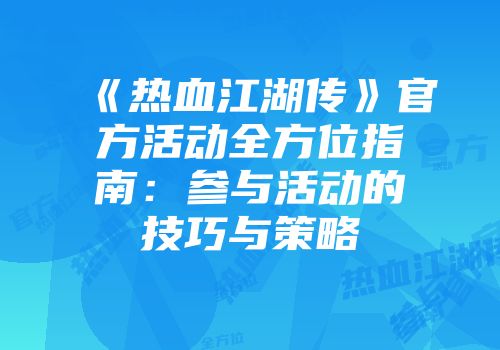 《热血江湖传》官方活动全方位指南：参与活动的技巧与策略