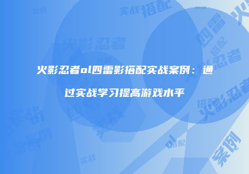 火影忍者ol四雷影搭配实战案例：通过实战学习提高游戏水平