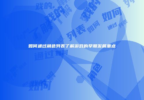 如何通过角色列表了解游戏的早期发展重点