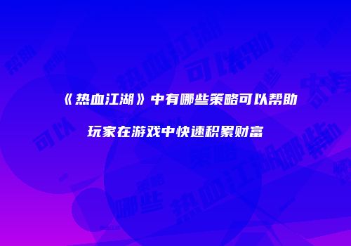 《热血江湖》中有哪些策略可以帮助玩家在游戏中快速积累财富