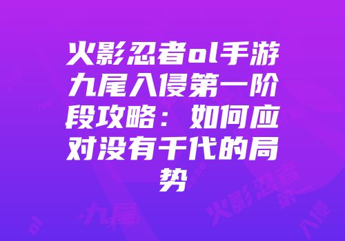 火影忍者ol手游九尾入侵第一阶段攻略：如何应对没有千代的局势
