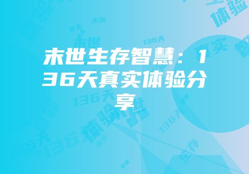 末世生存智慧：136天真实体验分享