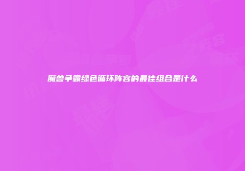 魔兽争霸绿色循环阵容的最佳组合是什么