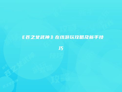 《苍之女武神》在线游玩攻略及新手技巧