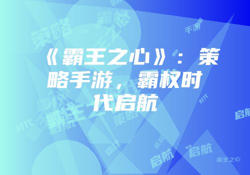 《霸王之心》：策略手游，霸权时代启航