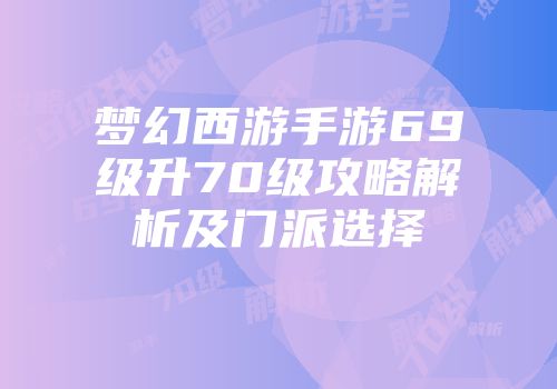 梦幻西游手游69级升70级攻略解析及门派选择