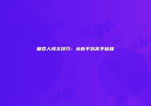 糖豆人闯关技巧：从新手到高手秘籍