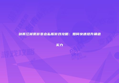剑雨江湖页游变态私服游戏攻略：如何快速提升角色实力